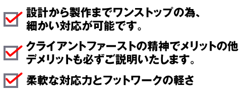 ・設計から製作までワンストップの為、細かい対応が可能です。 