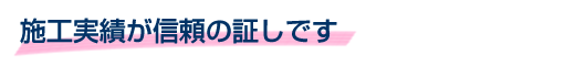 施工実績が信頼の証しです
